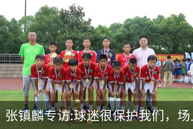 张镇麟专访:球迷很保护我们，场上为我们呐喊，场下跟黑子对线！